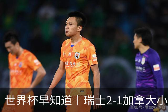 世界杯早知道丨瑞士2-1加拿大小组第一出线 波黑3-1卡塔尔