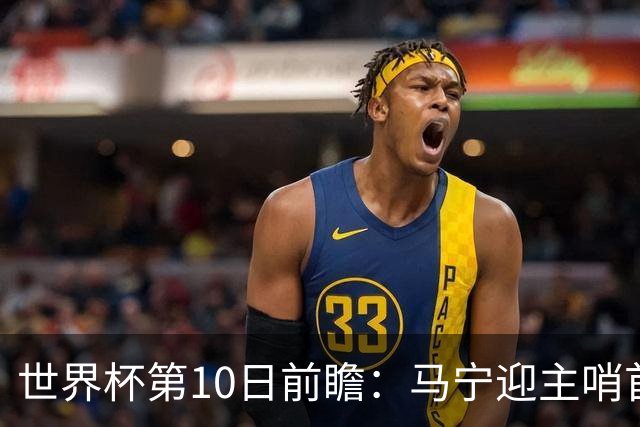 世界杯第10日前瞻：马宁迎主哨首秀 日本队踢第1000场里程碑