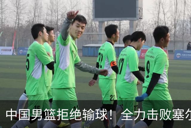 中国男篮拒绝输球！全力击败塞尔维亚球队，崔永熙回归首秀
