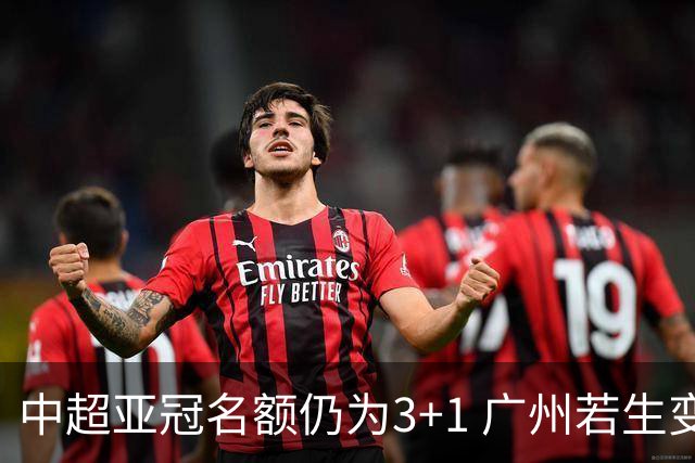 中超亚冠名额仍为3+1 广州若生变故或被取消资格