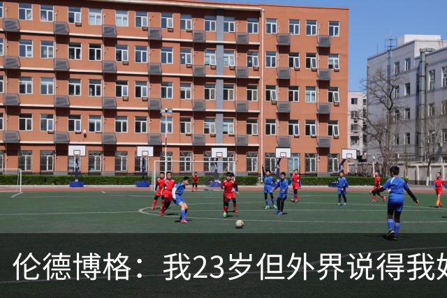 伦德博格：我23岁但外界说得我好像45岁了 这给了我额外的动力