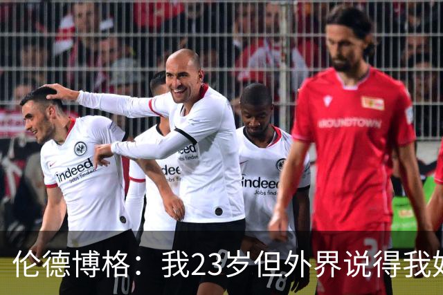 伦德博格：我23岁但外界说得我好像45岁了 这给了我额外的动力