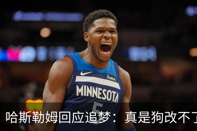 哈斯勒姆回应追梦：真是狗改不了吃屎 你打普尔和这事能一样吗？