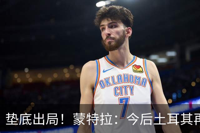 垫底出局！蒙特拉：今后土耳其再进世界杯绝对不用再等24年