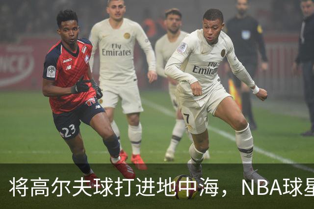 将高尔夫球打进地中海，NBA球星詹姆斯惹官司，意大利协会：已起诉，按刑法或判2-6年
