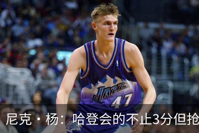 尼克·杨：哈登会的不止3分但抢七7就只投3分 若保罗在肯定造杀伤