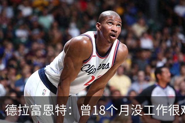 德拉富恩特：曾18个月没工作很难熬 卡瓦哈尔和莫拉塔是痛苦决定