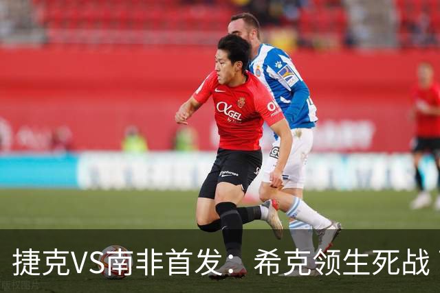 捷克VS南非首发：希克领生死战 曹法尔出战绍切克替补