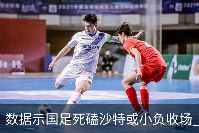 数据示国足死磕沙特或小负收场 期待平局奇迹