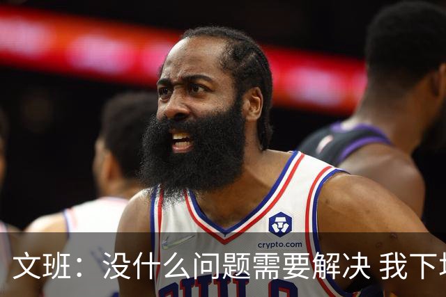 文班：没什么问题需要解决 我下场只需正常发挥即可 所以我不担心