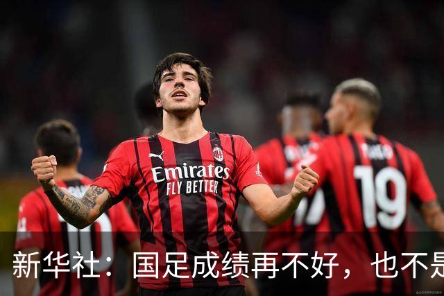 新华社：国足成绩再不好，也不是造谣的理由
