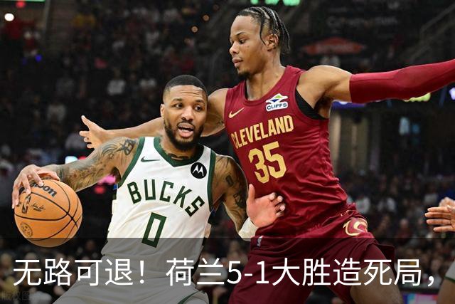 无路可退！荷兰5-1大胜造死局，日本队陷入两头堵绝境：不赢球直接出局
