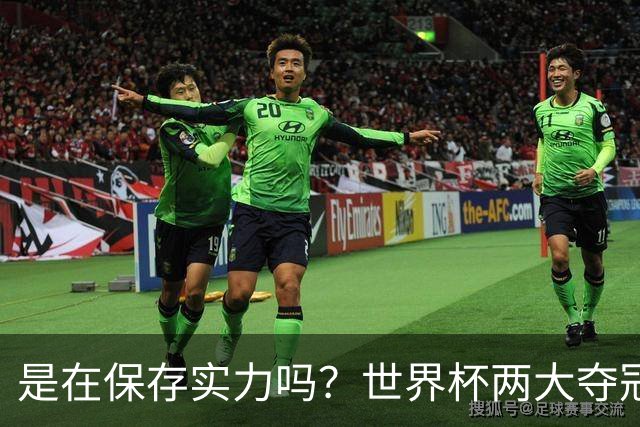 是在保存实力吗？世界杯两大夺冠热门热身赛同时“翻车”