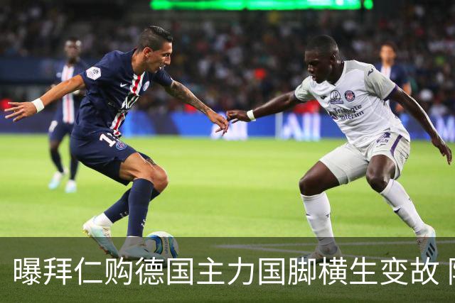 曝拜仁购德国主力国脚横生变故 阿森纳切尔西强势插入