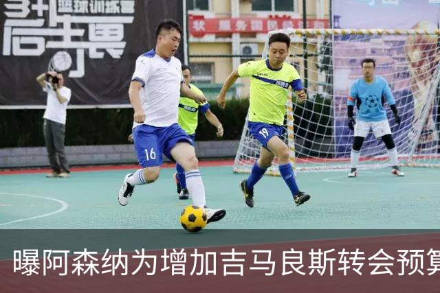 曝阿森纳为增加吉马良斯转会预算 马丁内利等五人或离队