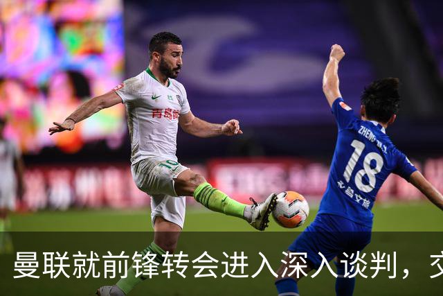 曼联就前锋转会进入深入谈判，交易附带2.71 亿元买断条款