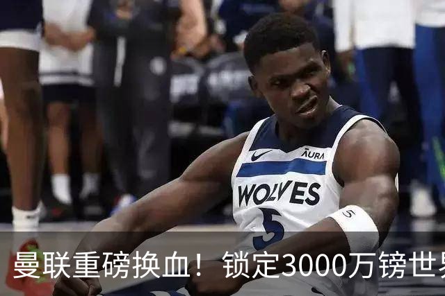 曼联重磅换血！锁定3000万镑世界杯边锋，彻底清理拉什福德烂合同