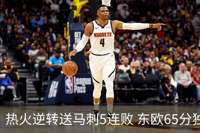 热火逆转送马刺5连败 东欧65分独行侠大胜鹈鹕