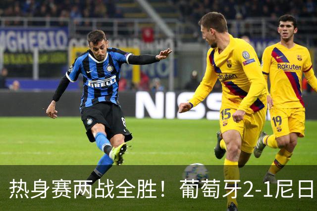 热身赛两战全胜！葡萄牙2-1尼日利亚 内托孔塞桑破门C罗连失良机