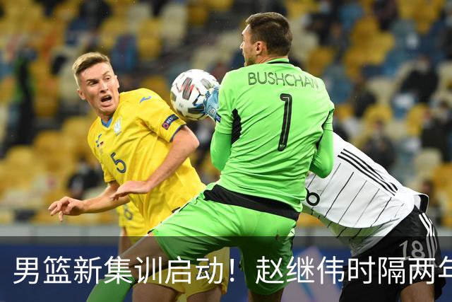 男篮新集训启动！赵继伟时隔两年任队长，全新阵容冲击世预赛两连胜