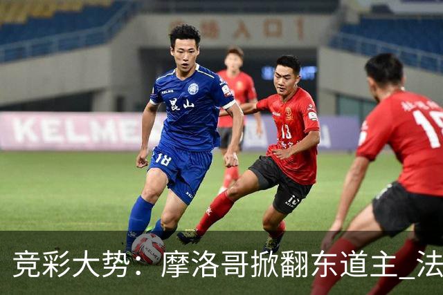 竞彩大势：摩洛哥掀翻东道主 法国完胜巴拉圭