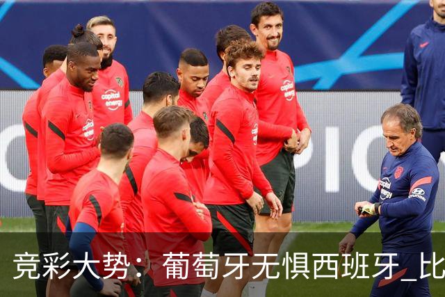 竞彩大势：葡萄牙无惧西班牙 比利时信心不足