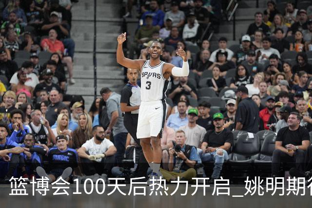 篮博会100天后热力开启 姚明期待开发新的快乐