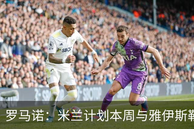 罗马诺：米兰计划本周与雅伊斯勒会面，但吉达国民不会轻易放人