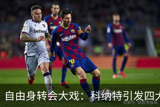 自由身转会大戏：科纳特引发四大豪门争夺战，谁能胜出？