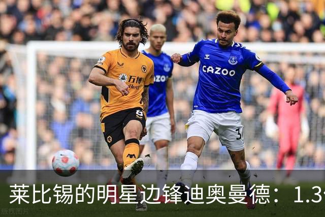 莱比锡的明星边锋迪奥曼德：1.3亿欧元的身价背后