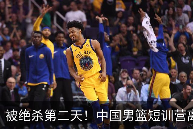 被绝杀第二天！中国男篮短训营离队5人新增3人，17人名单出炉