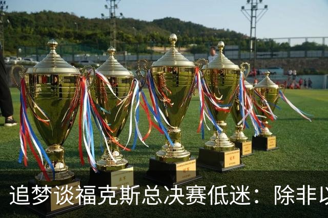 追梦谈福克斯总决赛低迷：除非以后夺冠 否则履历上永远有个星号