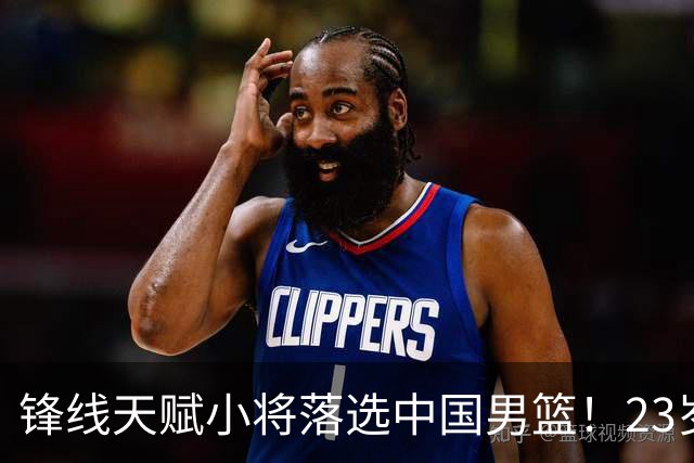 锋线天赋小将落选中国男篮！23岁伤仲永，伤病不断，错失涨球期，或告别国家队！