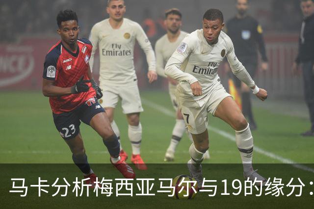 马卡分析梅西亚马尔与19的缘分：世界杯&国家队号码，19岁首秀等