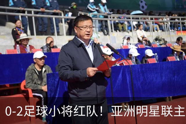 0-2足球小将红队！亚洲明星联主帅毫不客气说出原因，说得很实在