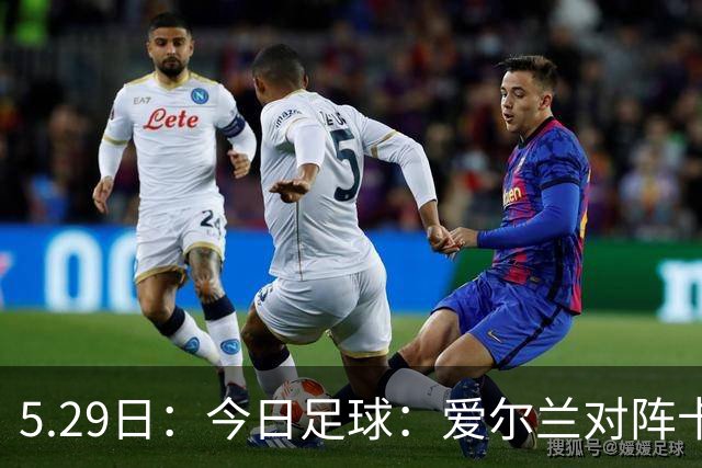 5.29日：今日足球：爱尔兰对阵卡塔尔、卡萨皮亚对阵托林斯