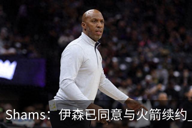 Shams：伊森已同意与火箭续约 新合同五年8150万美元